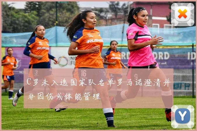C罗未入选国家队名单罗马诺澄清并非因伤或体能管理