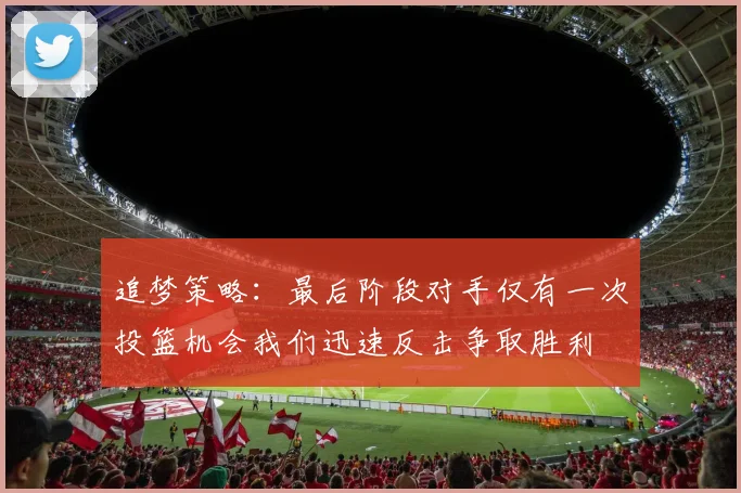 追梦策略：最后阶段对手仅有一次投篮机会我们迅速反击争取胜利