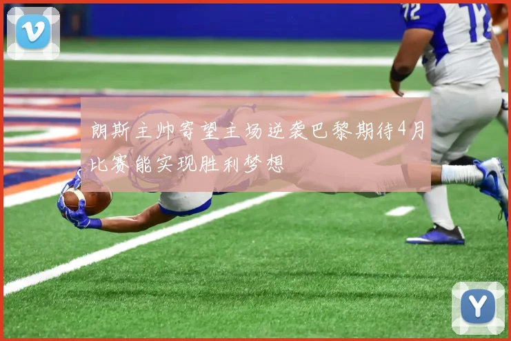 朗斯主帅寄望主场逆袭巴黎期待4月比赛能实现胜利梦想