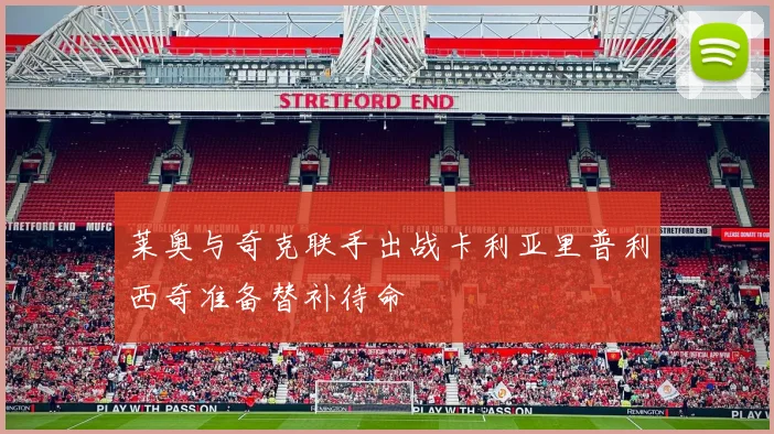 莱奥与奇克联手出战卡利亚里普利西奇准备替补待命