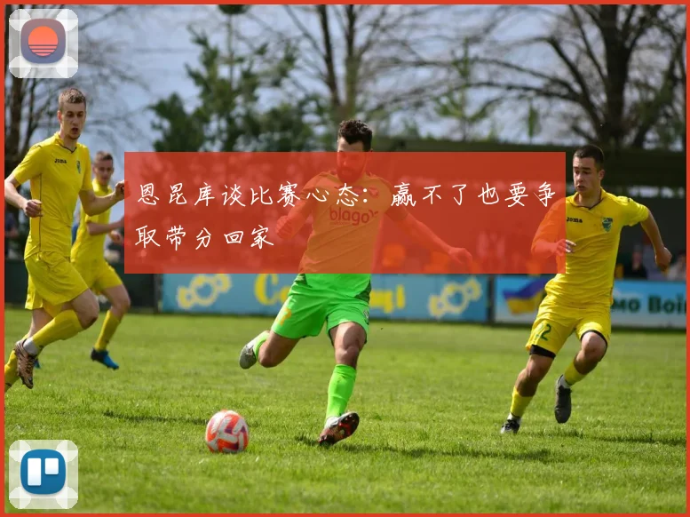 恩昆库谈比赛心态：赢不了也要争取带分回家