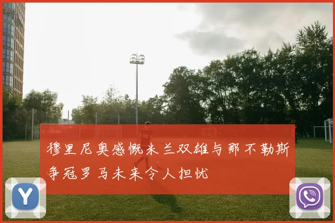 穆里尼奥感慨米兰双雄与那不勒斯争冠罗马未来令人担忧