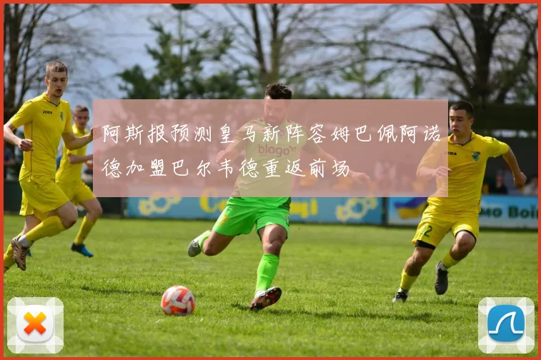 阿斯报预测皇马新阵容姆巴佩阿诺德加盟巴尔韦德重返前场