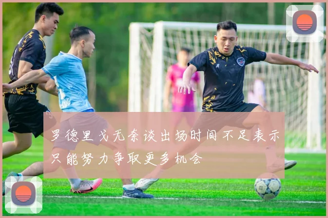 罗德里戈无奈谈出场时间不足表示只能努力争取更多机会