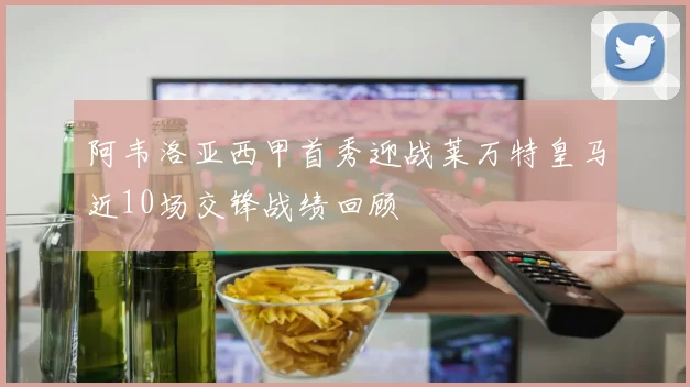 阿韦洛亚西甲首秀迎战莱万特皇马近10场交锋战绩回顾